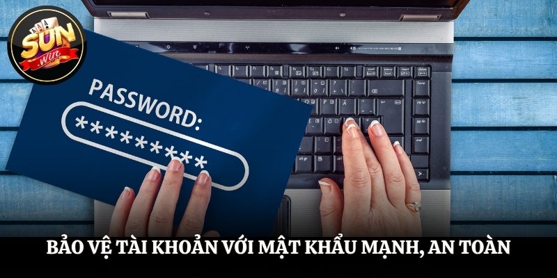 Bảo vệ tài khoản với mật khẩu mạnh, an toàn