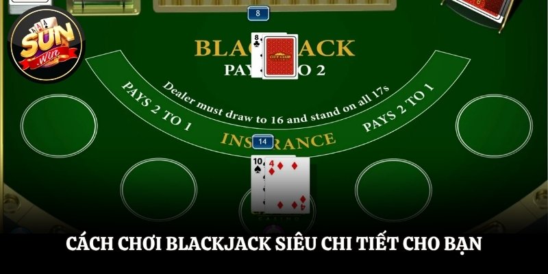 Cách Chơi Blackjack - Hiểu Rõ Quy Luật, Thắng Lớn Mỗi Ngày Cách chơi Blackjack siêu chi tiết cho bạn