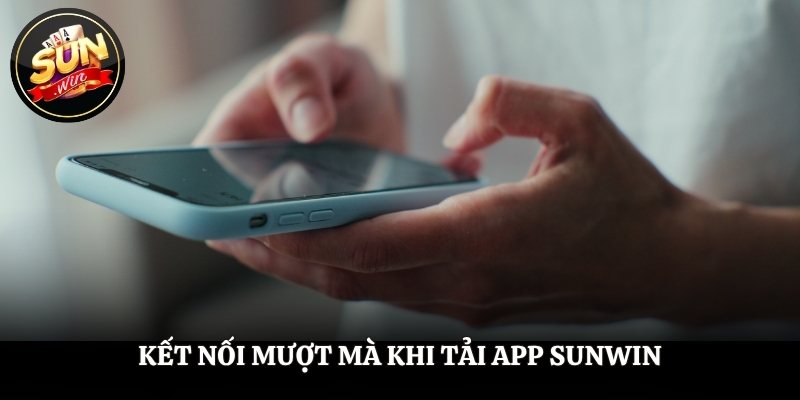 Kết nối mượt mà khi tải app SUNWIN
