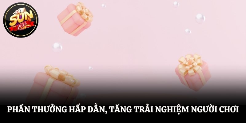 Phần thưởng hấp dẫn, tăng trải nghiệm người chơi