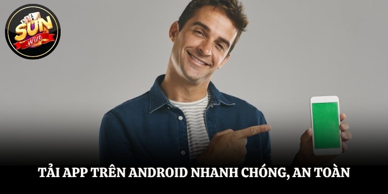 Tải app trên Android nhanh chóng, an toàn