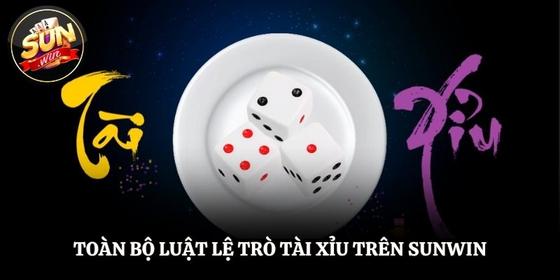 Toàn bộ luật lệ trò tài xỉu trên thương hiệu SUNWIN