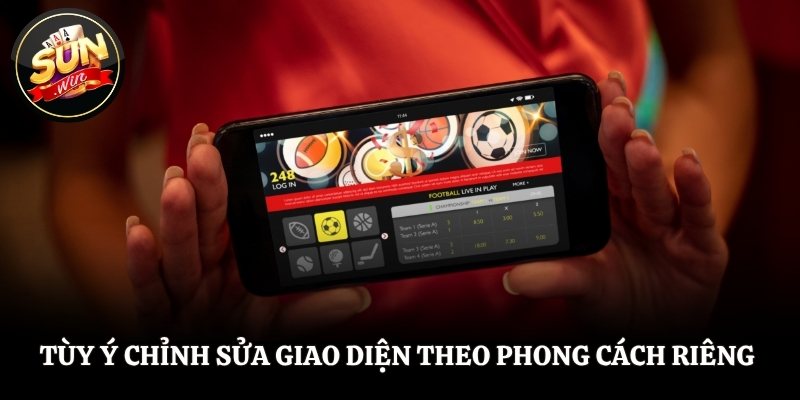 Tùy ý chỉnh sửa giao diện theo phong cách riêng 
